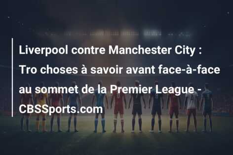Liverpool contre Manchester City : Tro choses à savoir avant face-à-face au sommet de la Premier League – CBSSports.com