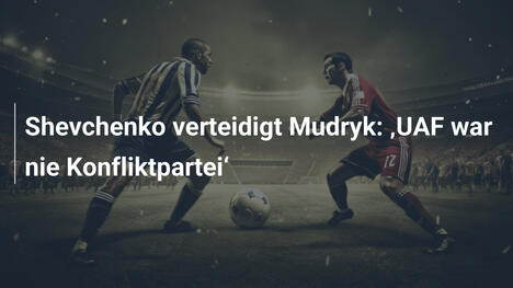 Shevchenko verteidigt Mudryk: "UAF war nie Konfliktpartei"
