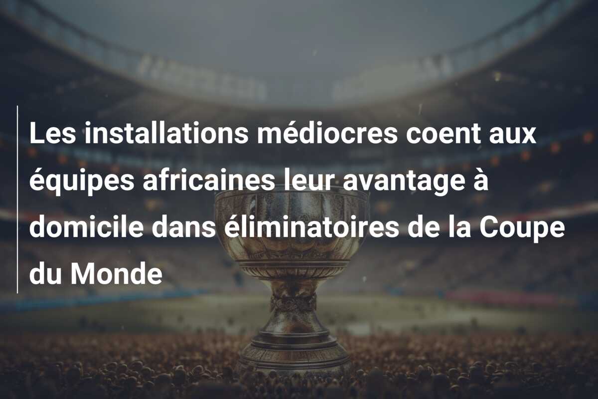 Les installations médiocres coent aux équipes africaines leur avantage à domicile dans éliminatoires de la Coupe du Monde