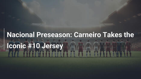Prestagione del Nacional: Carneiro Indossa la Iconica Maglia Numero 10