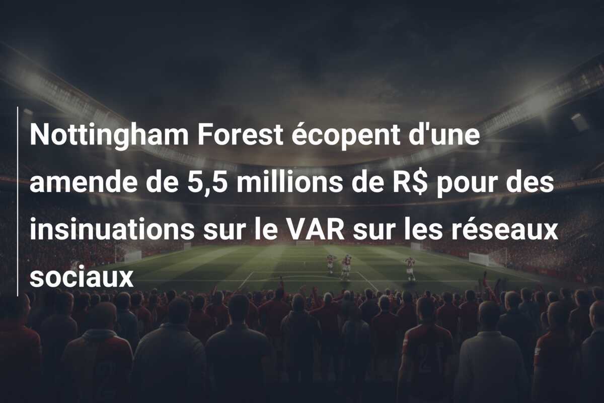 Nottingham Forest écopent d'une amende de 5,5 millions de R$ pour des insinuations sur le VAR sur les réseaux sociaux