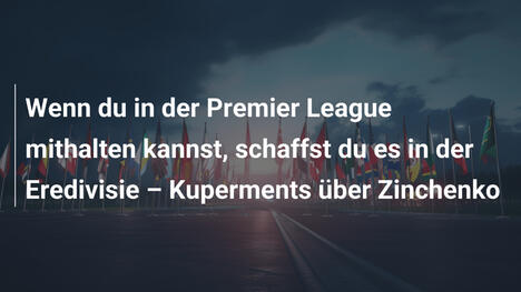 Wenn du in der Premier League mithalten kannst, schaffst du es in der Eredivisie – Kuperments über Zinchenko