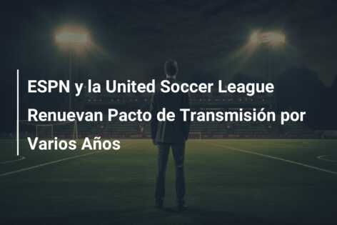 ESPN y la United Soccer League Renuevan Pacto de Transmisión por Varios Años