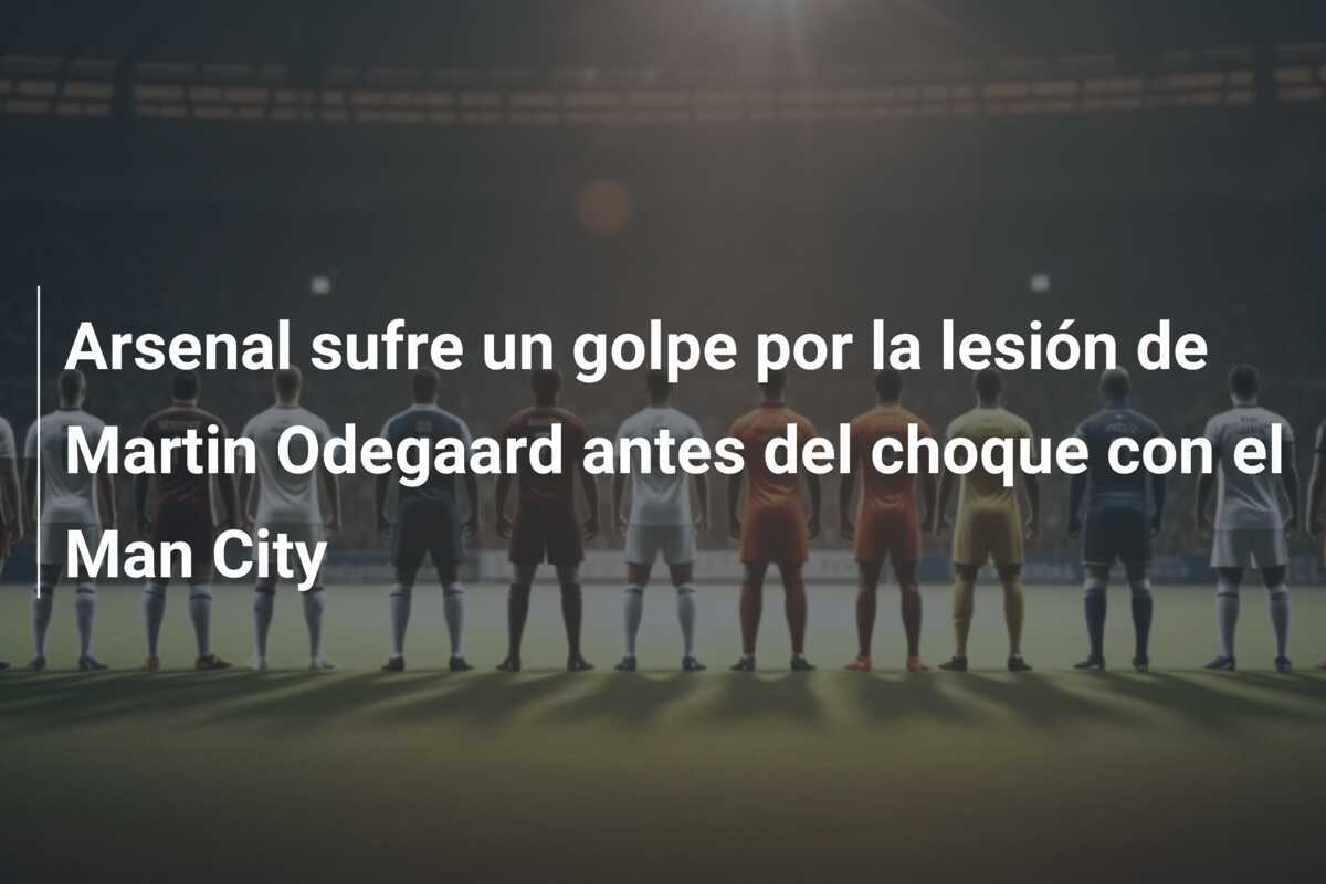 Arsenal sufre un golpe por la lesión de Martin Odegaard antes del choque con el Man City