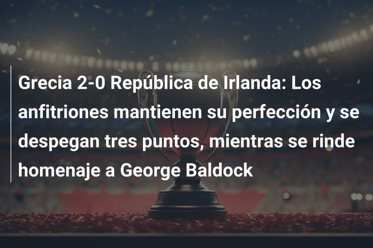 Grecia 2-0 República de Irlanda: Los anfitriones mantienen su perfección y se despegan tres puntos, mientras se rinde homenaje a George Baldock