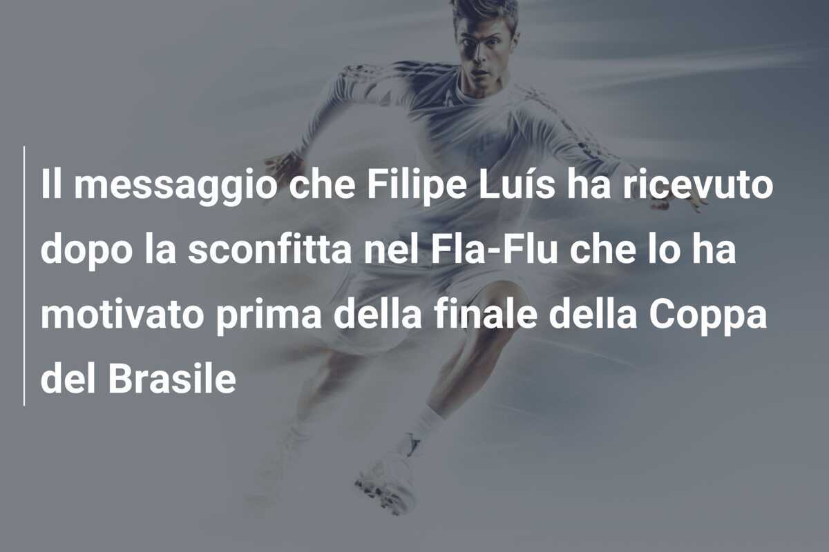 Il messaggio che Filipe Luís ha ricevuto dopo la sconfitta nel Fla-Flu che lo ha motivato prima della finale della Coppa del Brasile