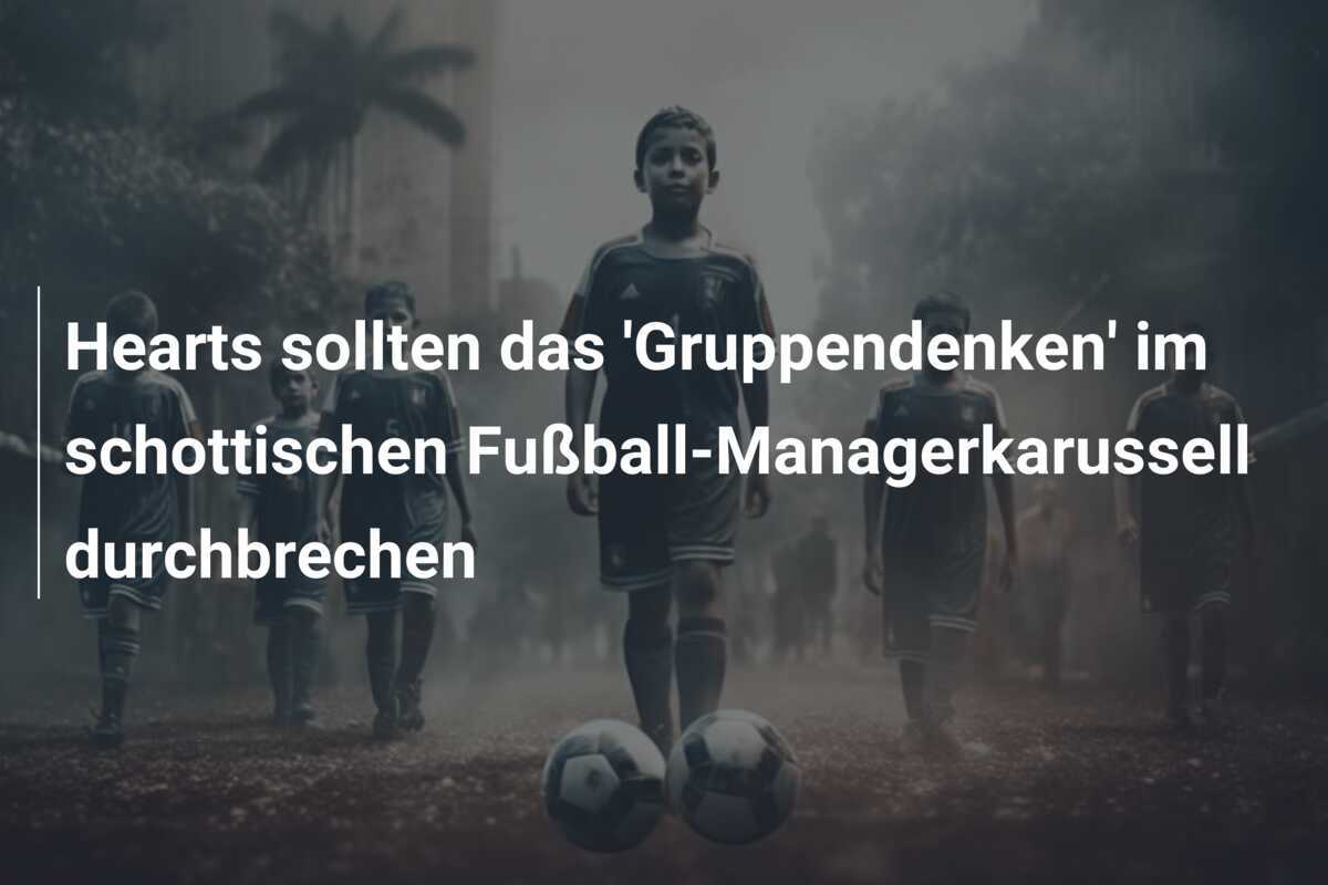 Hearts sollten das 'Gruppendenken' im schottischen Fußball-Managerkarussell durchbrechen