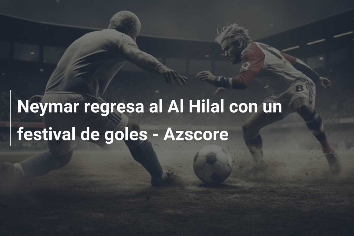 Neymar regresa al Al Hilal con un festival de goles - Azscore