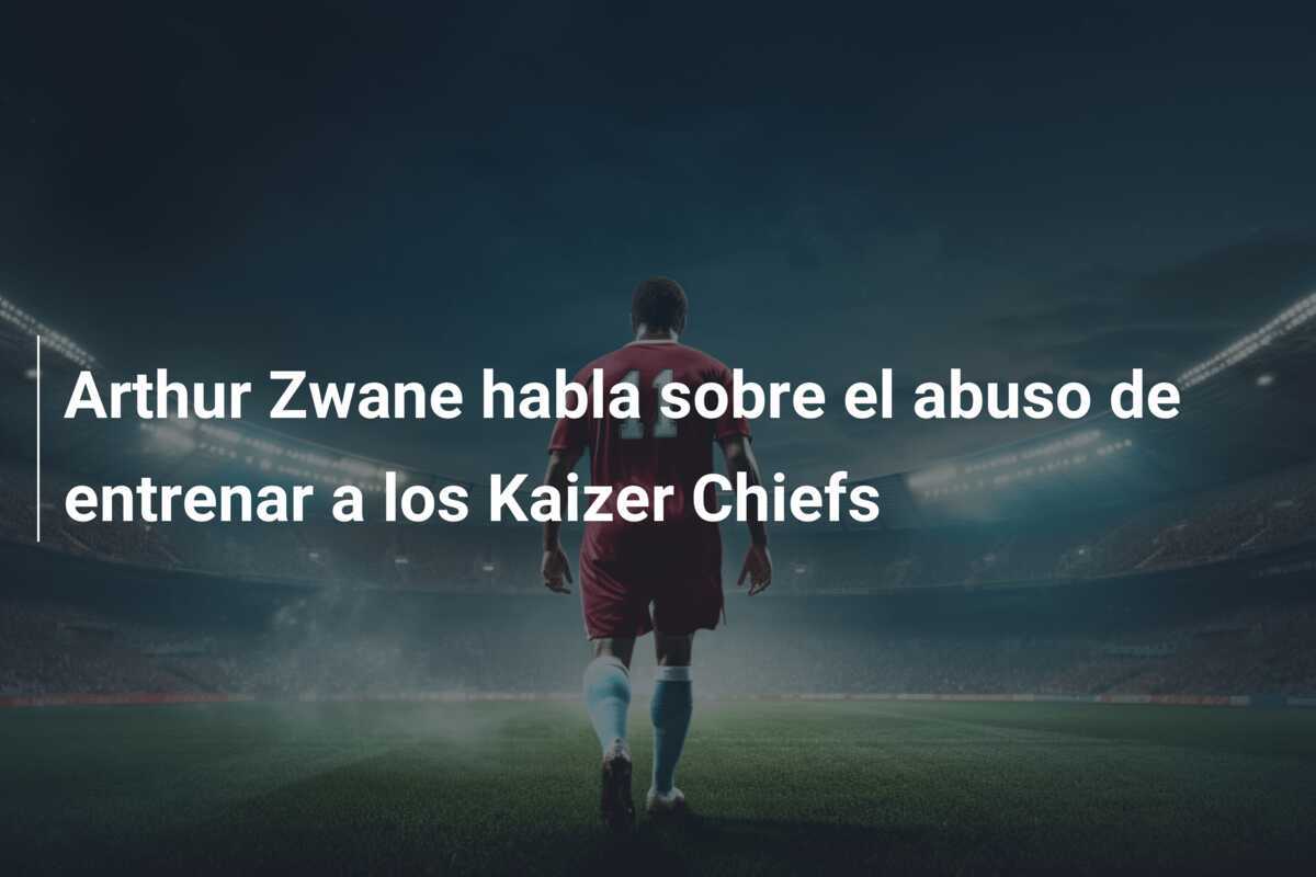 Arthur Zwane habla sobre el abuso de entrenar a los Kaizer Chiefs