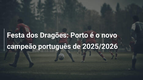 Festa dos Dragões: Porto é o novo campeão português de 2025/2026