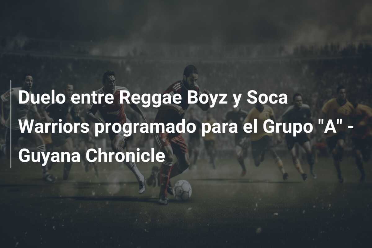 Duelo entre Reggae Boyz y Soca Warriors programado para el Grupo “A” – Guyana Chronicle