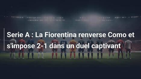Serie A : La Fiorentina renverse Como et s'impose 2-1 dans un duel captivant
