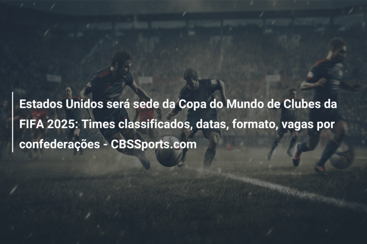 Mundial de Clubes ao estilo Copa do Mundo estreia em 2025 nos Estados  Unidos - Portal da Floresta