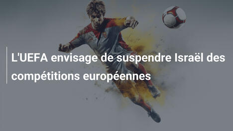 L'UEFA envisage de suspendre Israël des compétitions européennes