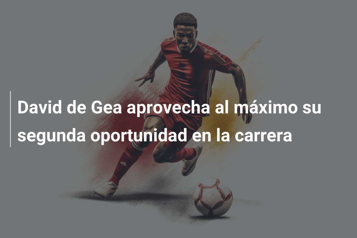 David de Gea aprovecha al máximo su segunda oportunidad en la carrera