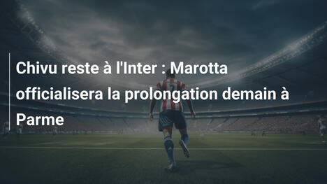 Chivu reste à l'Inter : Marotta officialisera la prolongation demain à Parme
