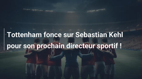 Tottenham fonce sur Sebastian Kehl pour son prochain directeur sportif !