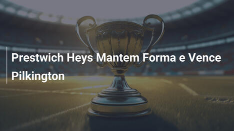 Prestwich Heys Mantem Forma e Vence Pilkington