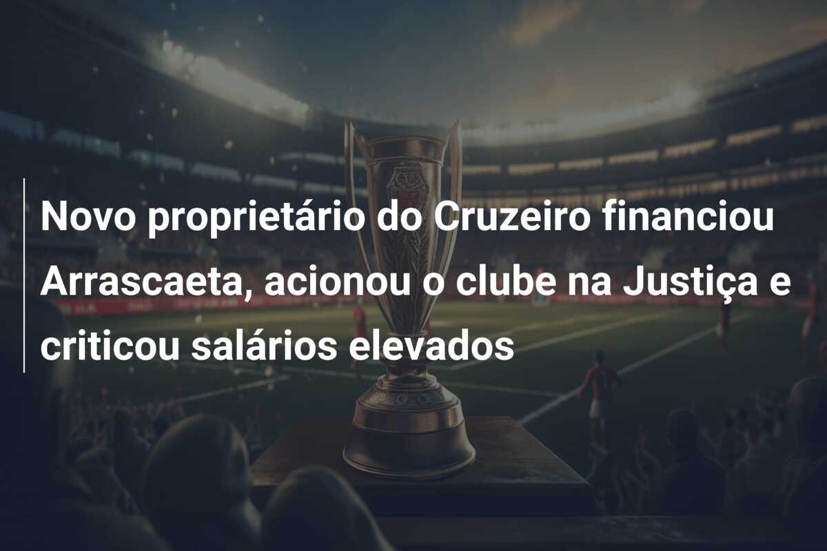 Novo proprietário do Cruzeiro financiou Arrascaeta, acionou o clube na Justiça e criticou salários elevados