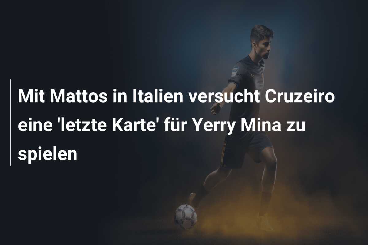 Mit Mattos in Italien versucht Cruzeiro eine ‘letzte Karte’ für Yerry Mina zu spielen