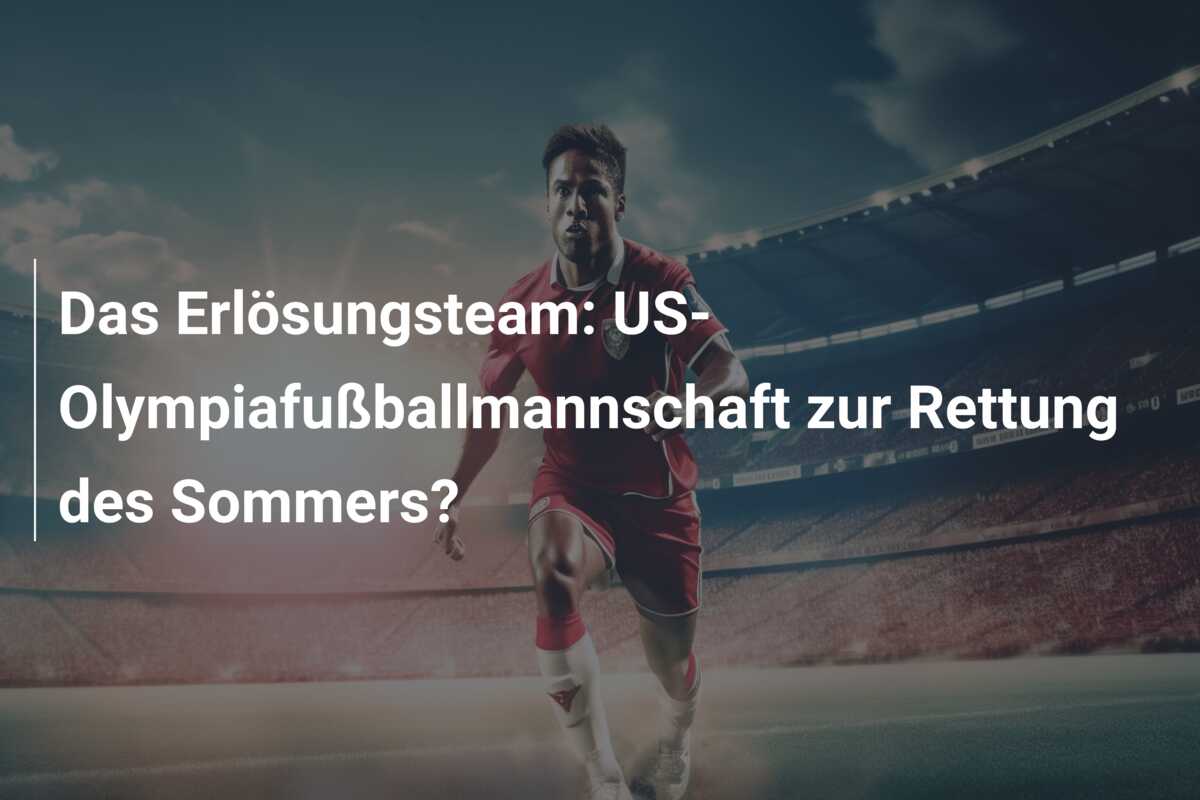 Das Erlösungsteam: US-Olympiafußballmannschaft zur Rettung des Sommers?