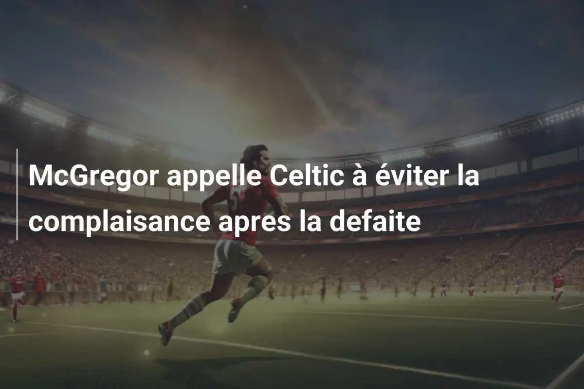 McGregor appelle Celtic à éviter la complaisance apres la defaite