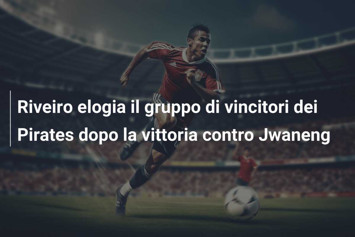 Riveiro elogia il gruppo di vincitori dei Pirates dopo la vittoria contro Jwaneng