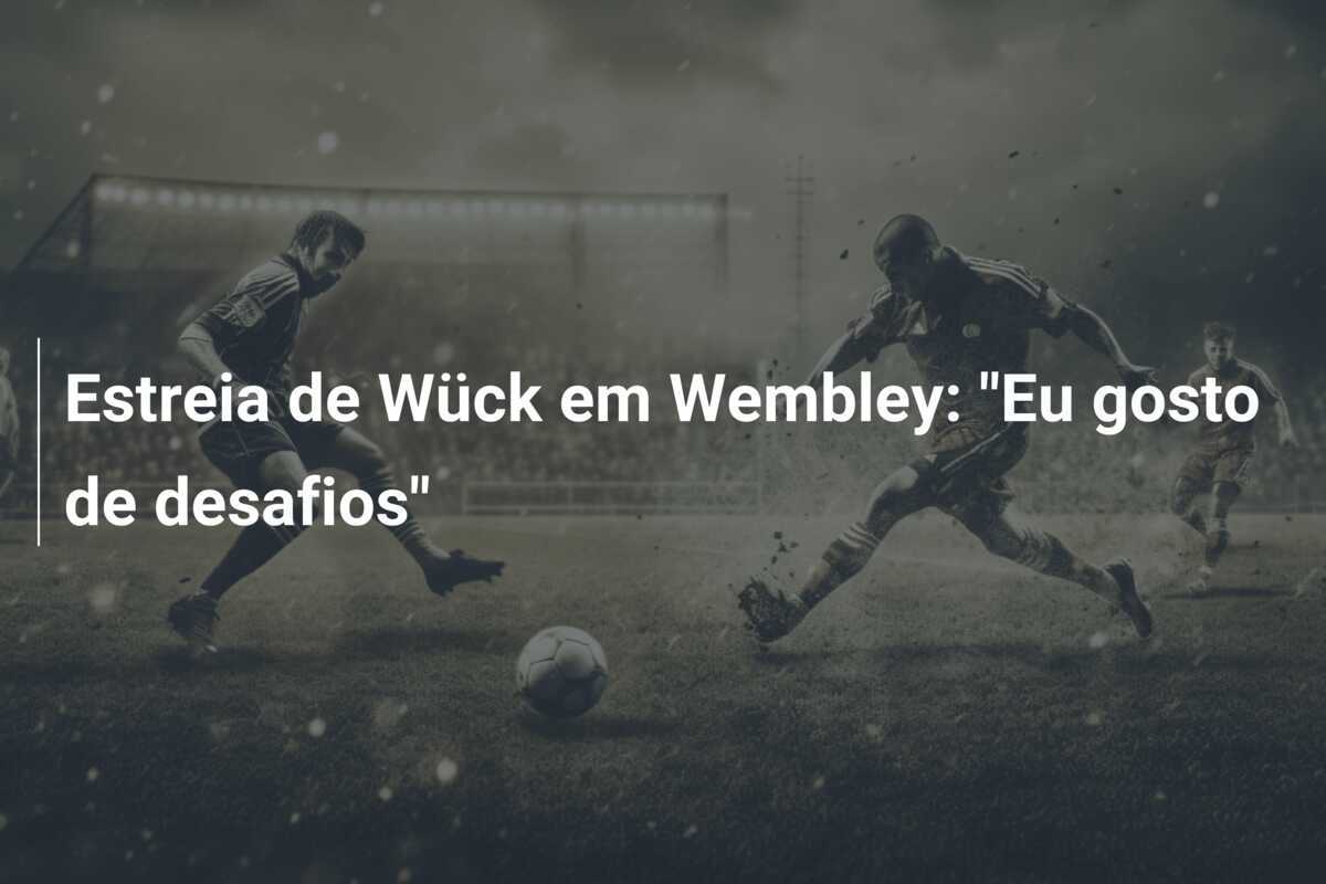 Estreia de Wück em Wembley: "Eu gosto de desafios"
