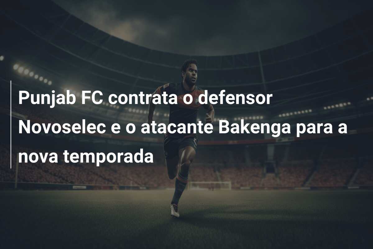 Punjab FC contrata o defensor Novoselec e o atacante Bakenga para a nova temporada