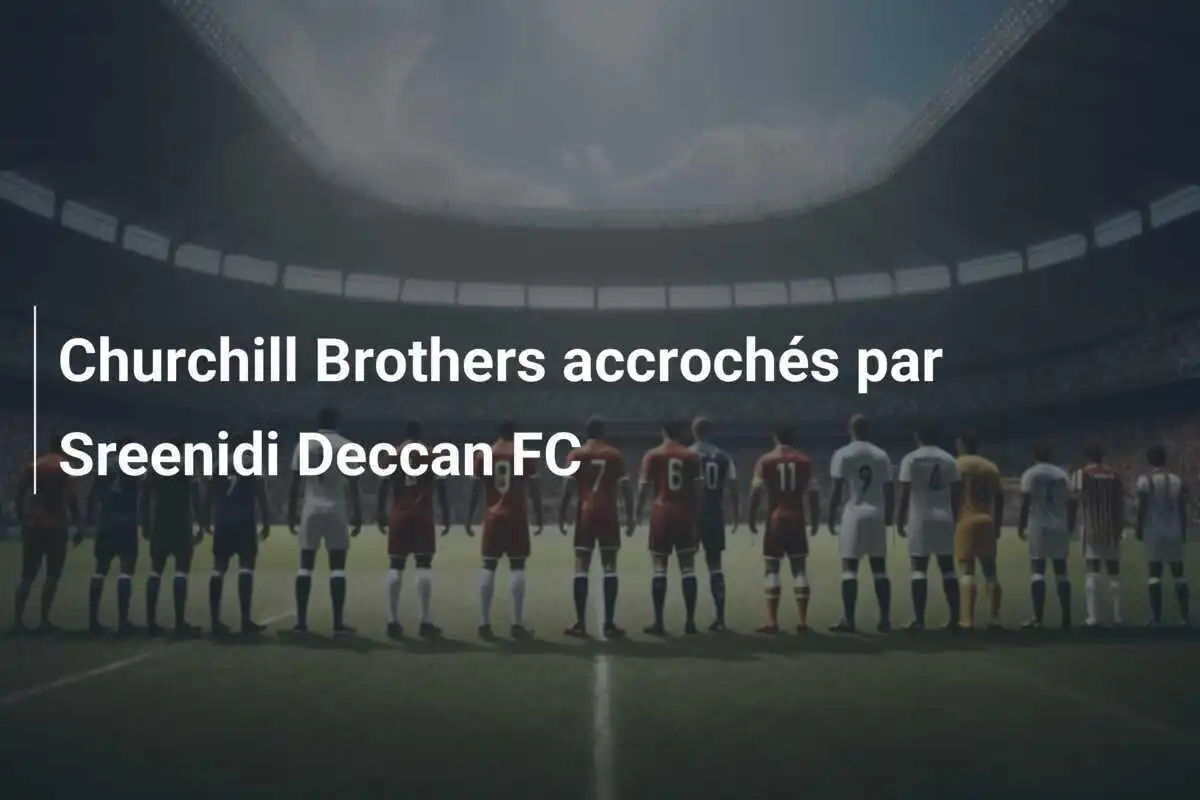 Churchill Brothers accrochés par Sreenidi Deccan FC
