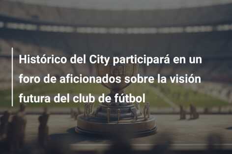 Histórico del City participará en un foro de aficionados sobre la visión futura del club de fútbol
