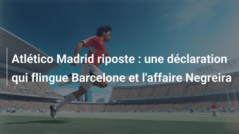 Atlético Madrid riposte : une déclaration qui flingue Barcelone et l'affaire Negreira
