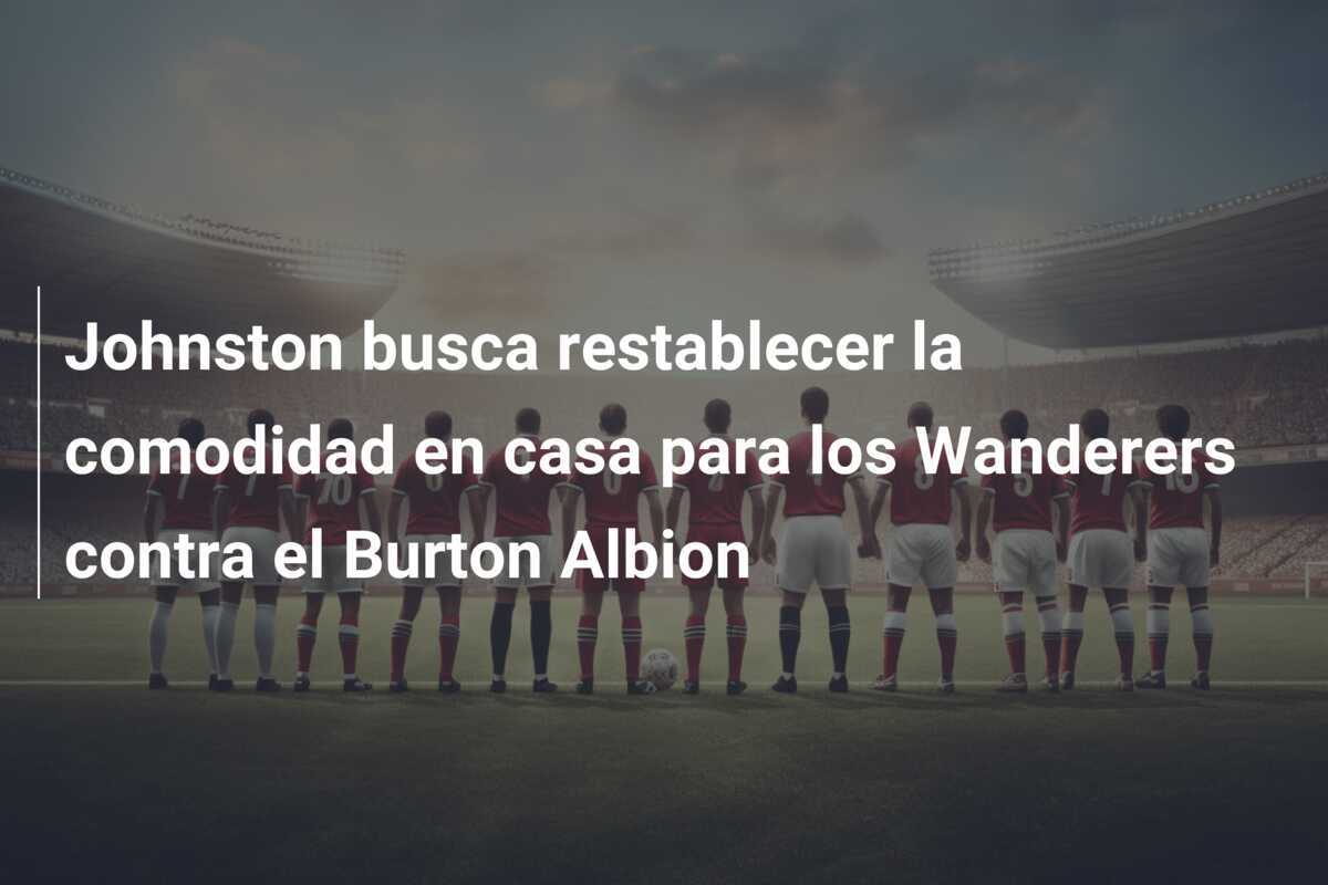 Johnston busca restablecer la comodidad en casa para los Wanderers contra el Burton Albion