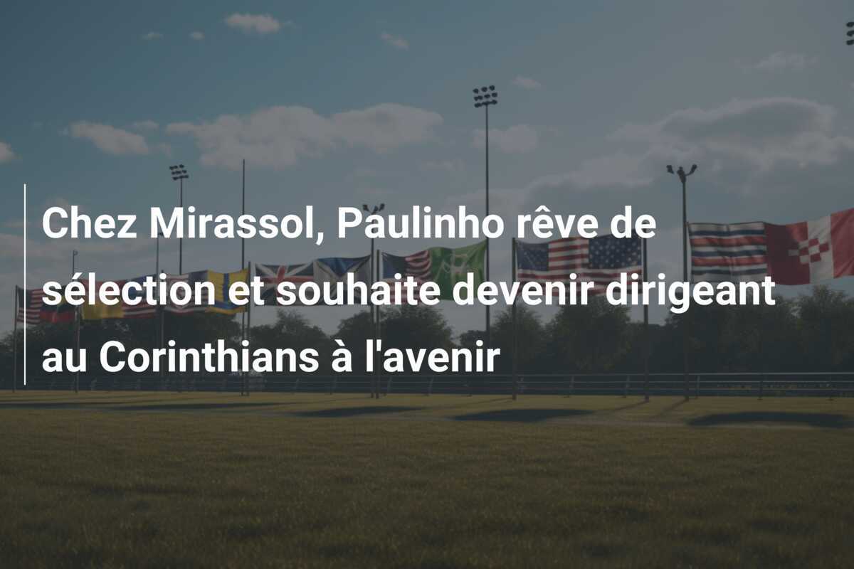 Chez Mirassol, Paulinho rêve de sélection et souhaite devenir dirigeant au Corinthians à l'avenir
