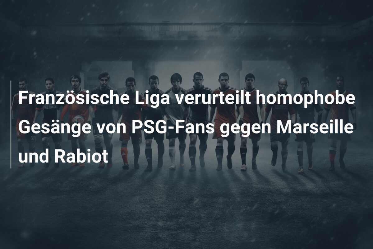Französische Liga verurteilt homophobe Gesänge von PSG-Fans gegen Marseille und Rabiot