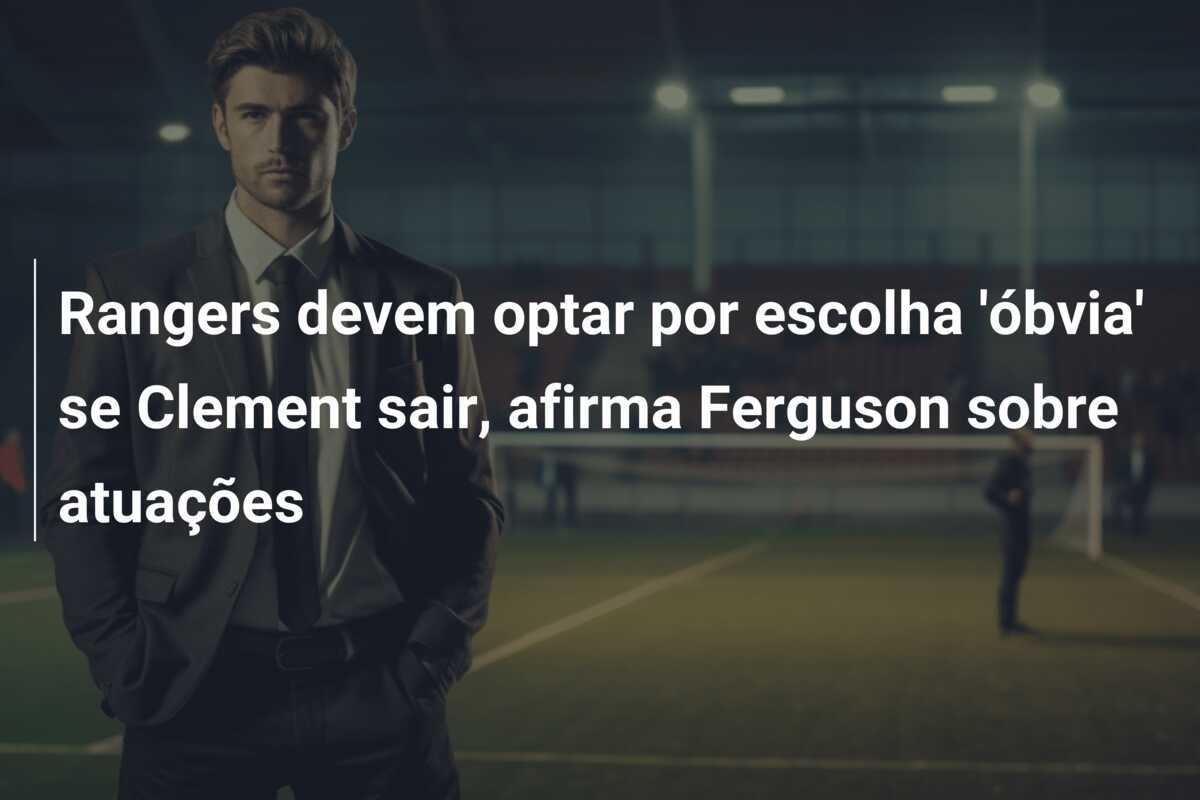 Rangers devem optar por escolha 'óbvia' se Clement sair, afirma Ferguson sobre atuações