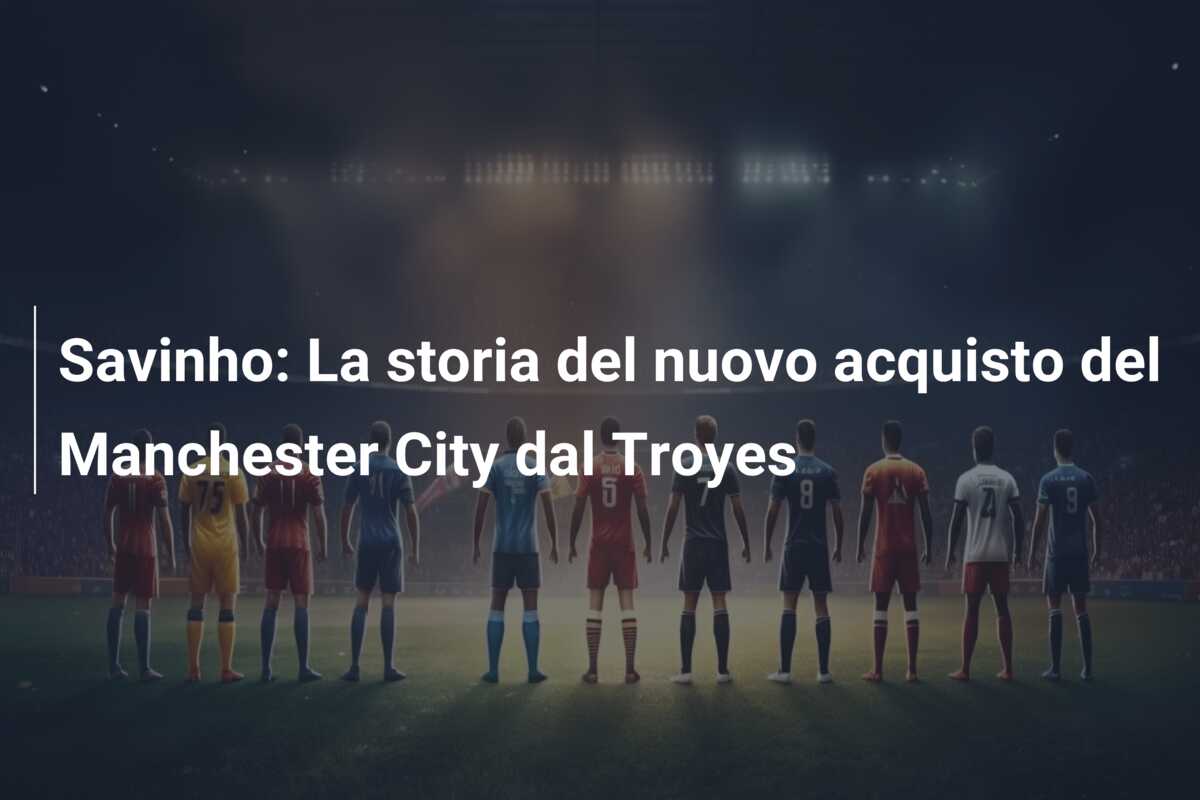 Savinho: La storia del nuovo acquisto del Manchester City dal Troyes