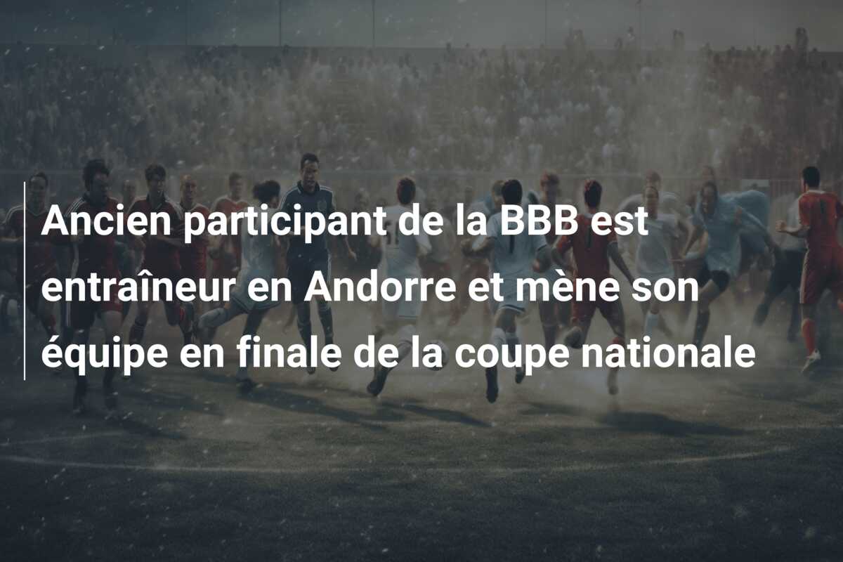 Ancien participant de la BBB est entraîneur en Andorre et mène son équipe en finale de la coupe nationale