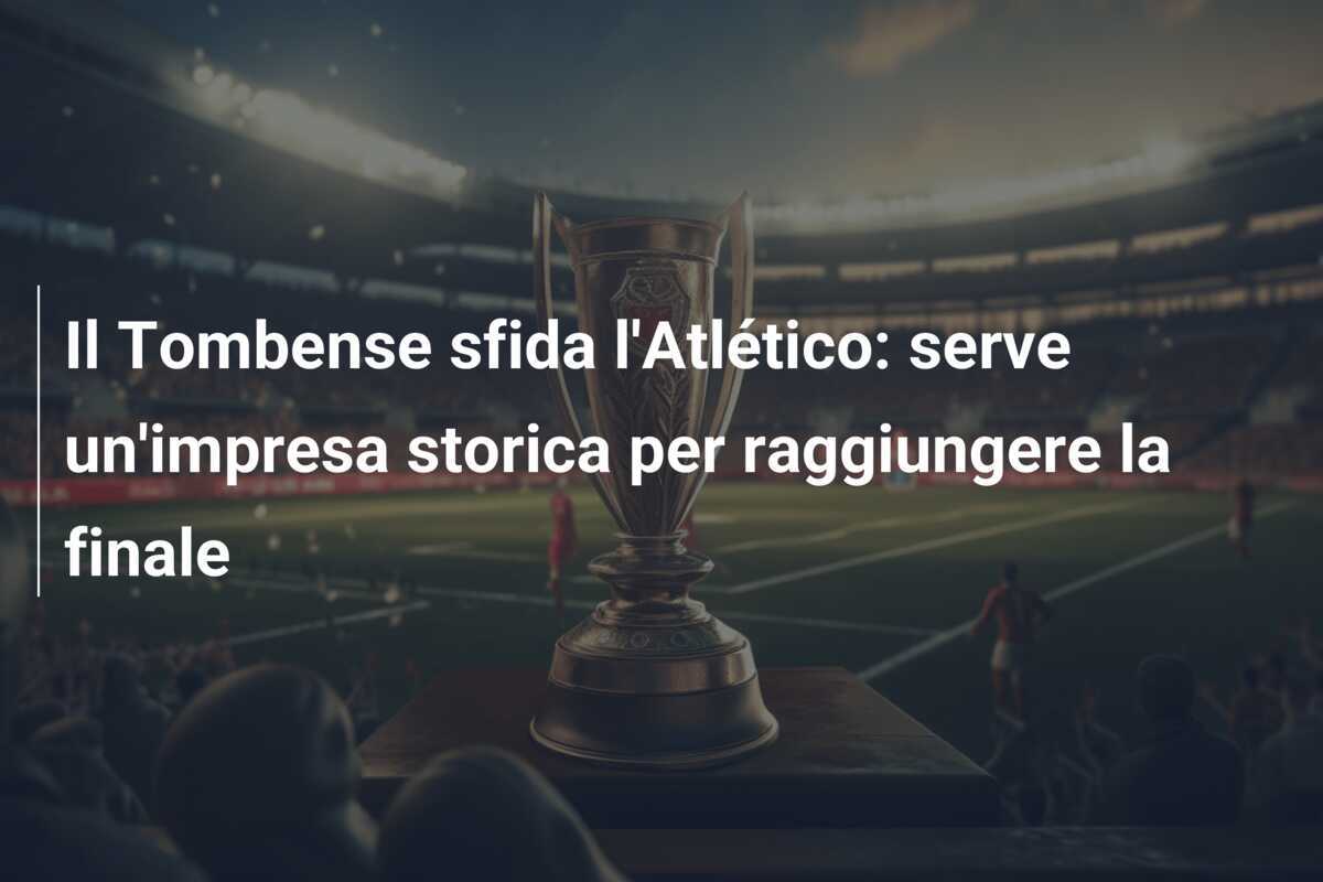 Il Tombense sfida l'Atlético: serve un'impresa storica per raggiungere la finale