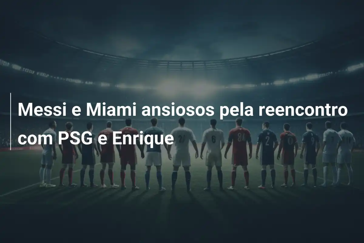 Messi e Miami ansiosos pela reencontro com PSG e Enrique
