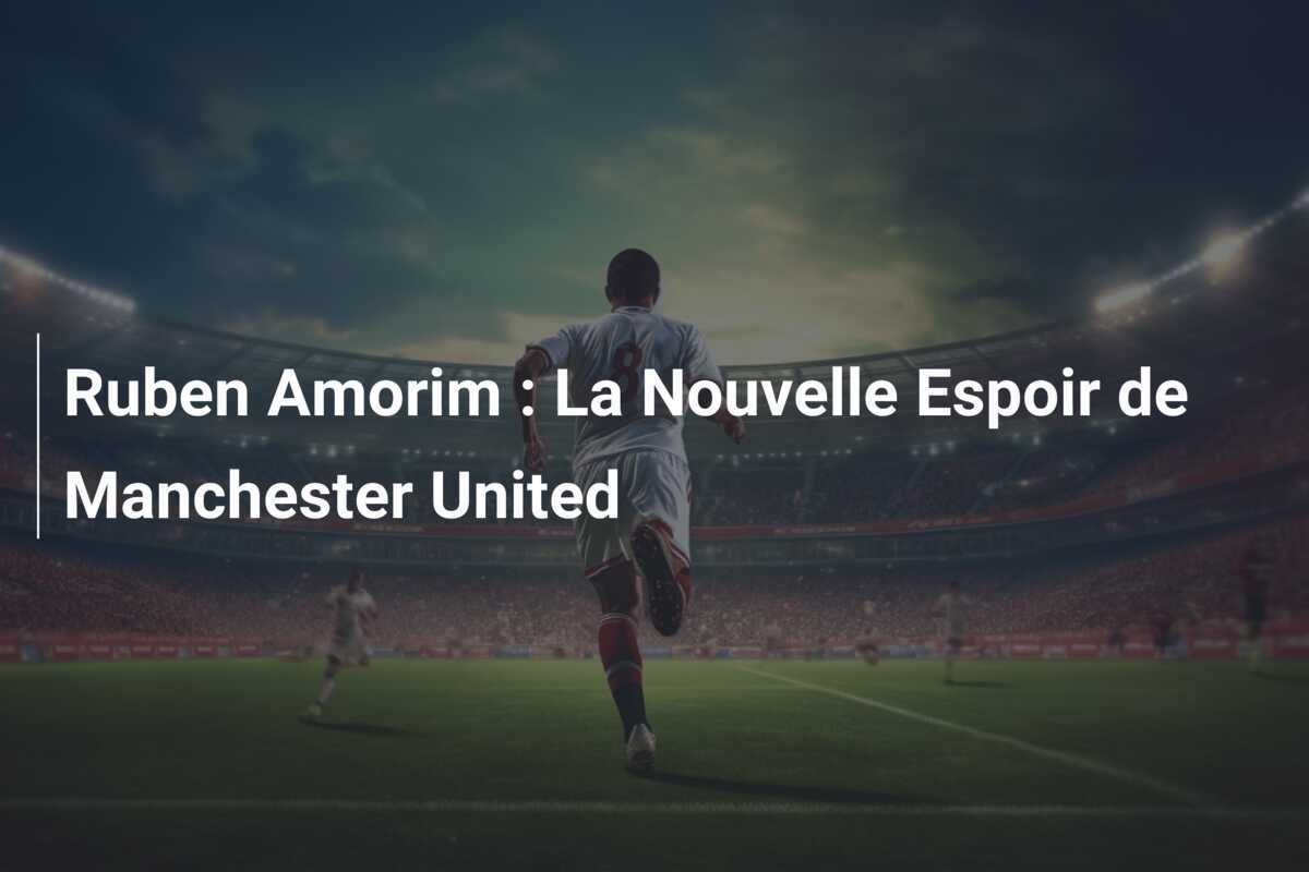 Ruben Amorim : La Nouvelle Espoir de Manchester United