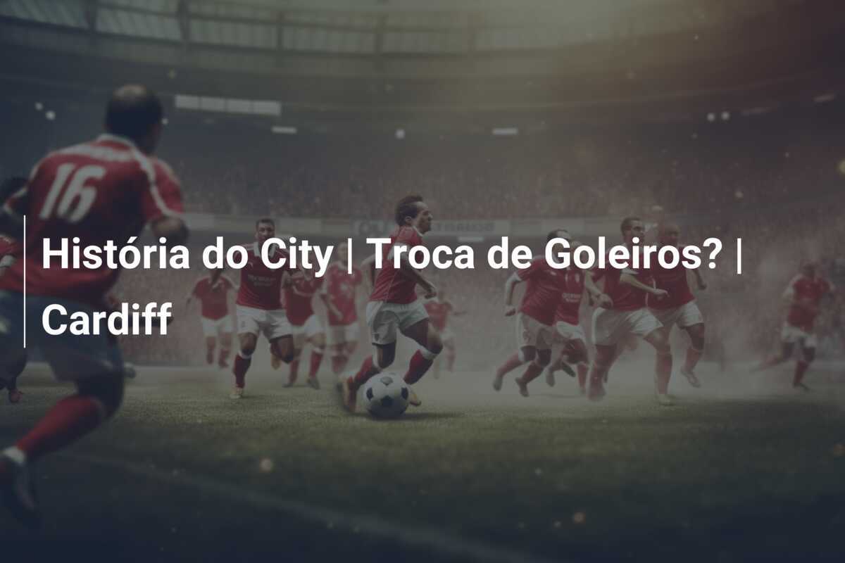 História do City | Troca de Goleiros? | Cardiff