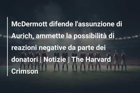McDermott difende l’assunzione di Aurich, ammette la possibilità di reazioni negative da parte dei donatori | Notizie | The Harvard Crimson
