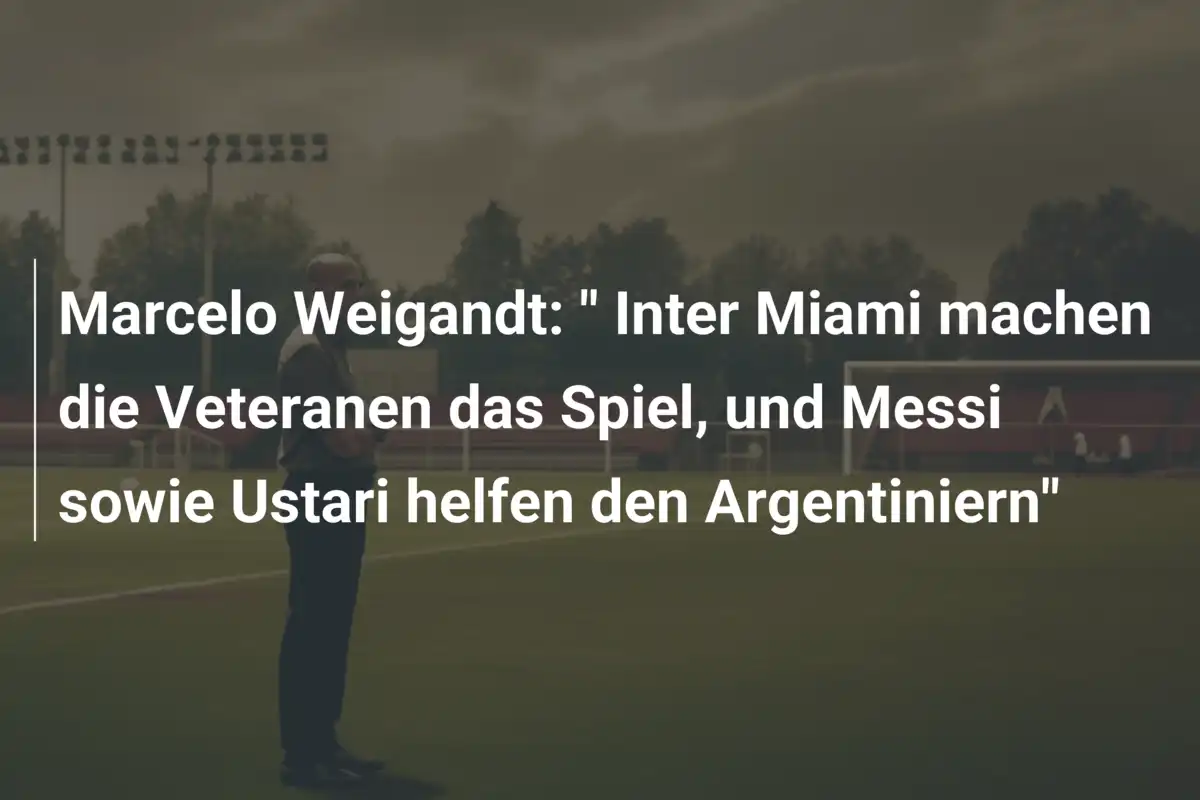 Marcelo Weigandt: " Inter Miami machen die Veteranen das Spiel, und Messi sowie Ustari helfen den Argentiniern"
