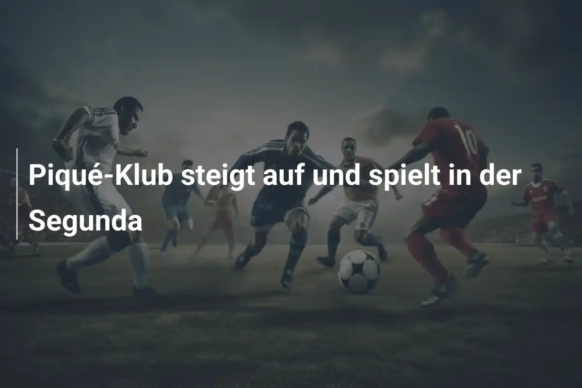 Piqué-Klub steigt auf und spielt in der Segunda