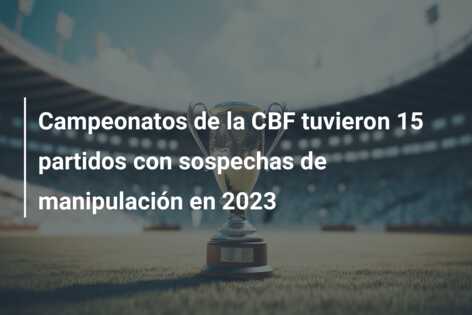 Campeonatos de la CBF tuvieron 15 partidos con sospechas de manipulación en 2023