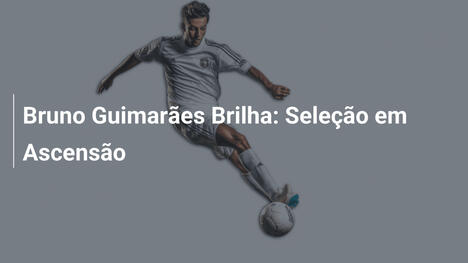 Bruno Guimarães Brilha: Seleção em Ascensão