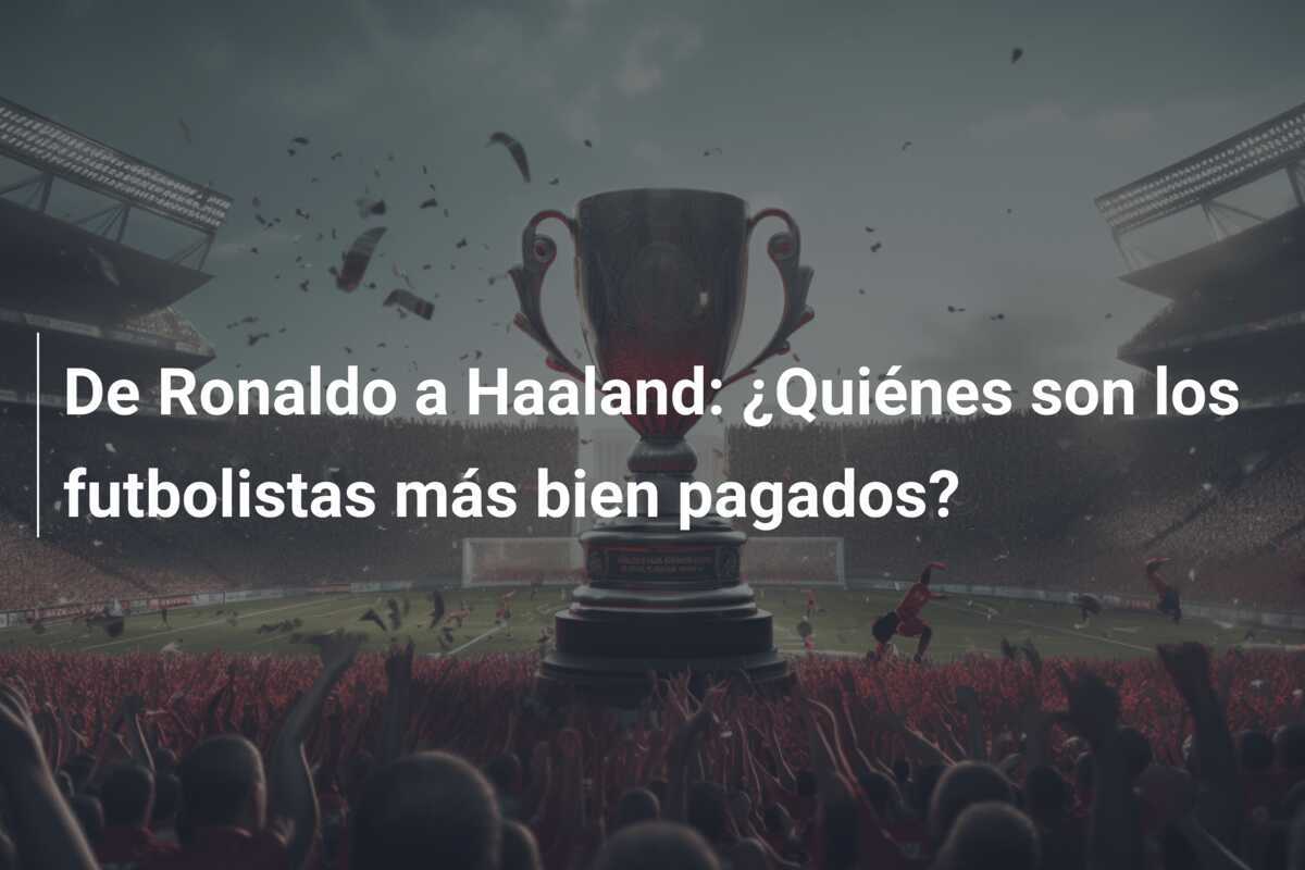 De Ronaldo a Haaland: ¿Quiénes son los futbolistas más bien pagados?