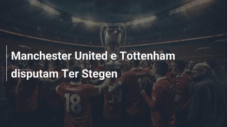 Manchester United e Tottenham disputam Ter Stegen