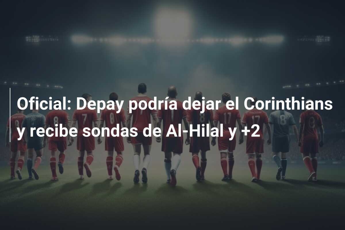 Oficial: Depay podría dejar el Corinthians y recibe sondas de Al-Hilal y +2
